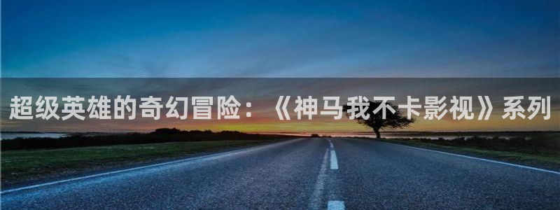 木瓜福利影院：超级英雄的奇幻冒险：《神马我不卡影视》系列