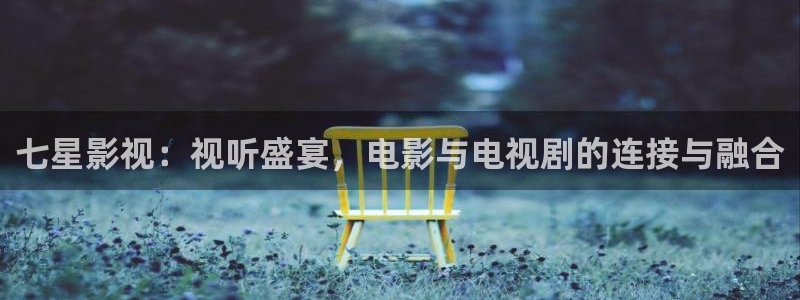 木瓜午夜电影：七星影视：视听盛宴，电影与电视剧的连接与融合