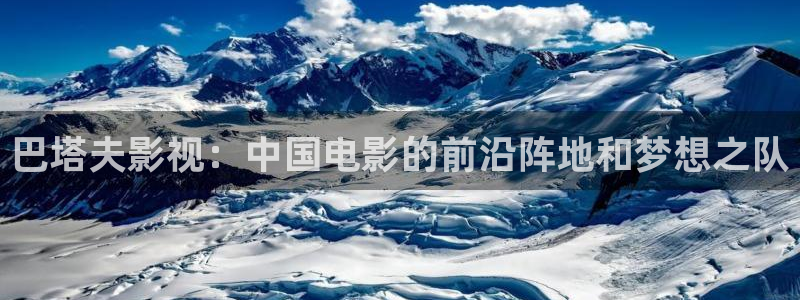 911木瓜影院：巴塔夫影视：中国电影的前沿阵地和梦想之队